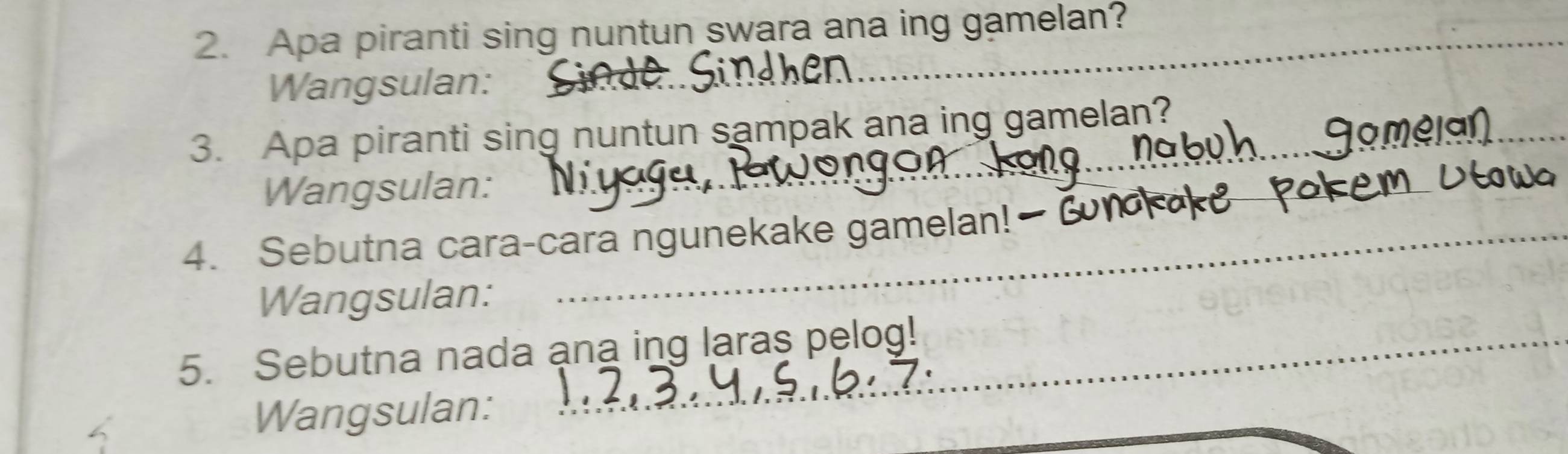 Apa piranti sing nuntun swara ana ing gamelan? 
Wangsulan: B 
3. Apa piranti sing nuntun sampak ana ing gamelan? 
Wangsulan: 
4. Sebutna cara-cara ngunekake gamelan! 
Wangsulan: 
5. Sebutna nada ana ing laras pelog! 
Wangsulan: