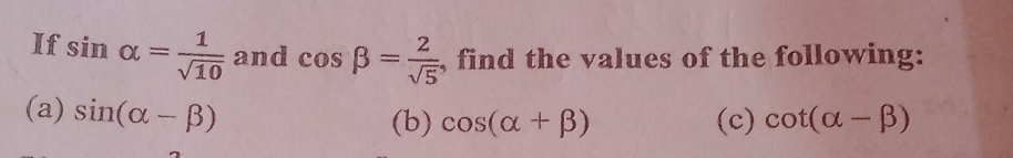 If sin alpha = 1/sqrt(10)  and cos beta = 2/sqrt(5)  , find the values of the following: 
(a) sin (alpha -beta )
(b) cos (alpha +beta ) (c) cot (alpha -beta )