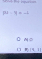 Solve the equation.
|8k-5|=-4
A)②
B) [9,1]