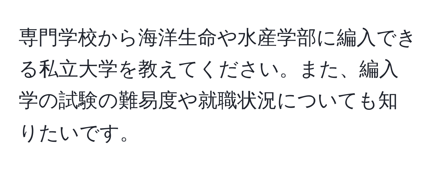 専門学校から海洋生命や水産学部に編入できる私立大学を教えてください。また、編入学の試験の難易度や就職状況についても知りたいです。