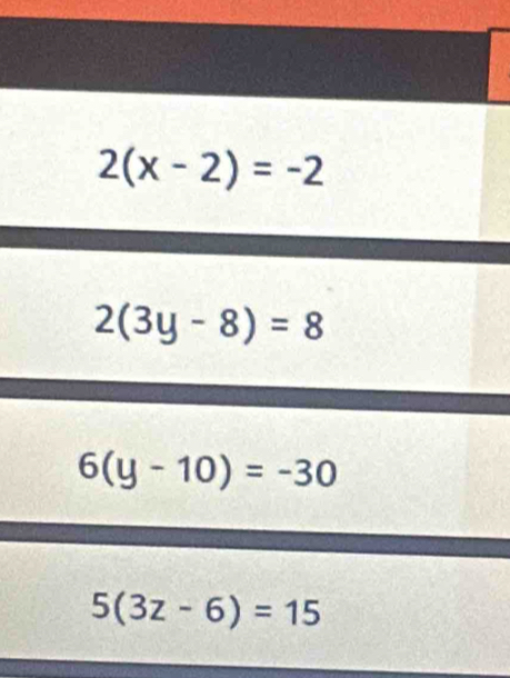 2(x-2)=-2
2(3y-8)=8
6(y-10)=-30
5(3z-6)=15