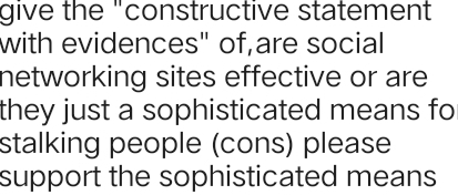 give the "constructive statement 
with evidences" of,are social 
networking sites effective or are 
they just a sophisticated means fo 
stalking people (cons) please 
support the sophisticated means