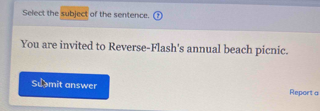 Select the subject of the sentence. ( 
You are invited to Reverse-Flash's annual beach picnic. 
Suomit answer Report a