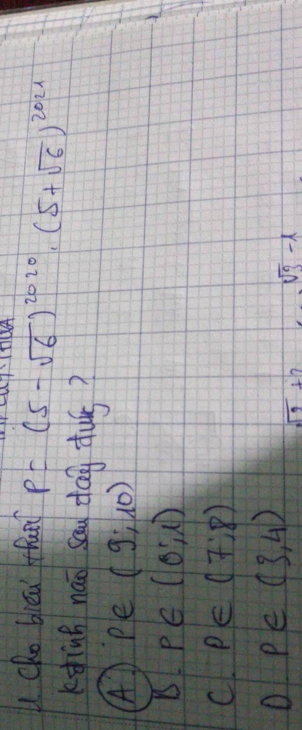 cho bied lfhunl P (5-sqrt(6))^2020· (5+sqrt(6))^2021
kginh náo sau day dus?
A Pe (9;10)
p∈ (0,1)
C p∈ (7:8)
o p∈ (3,4)
sqrt(9)+2
sqrt(3)-lambda