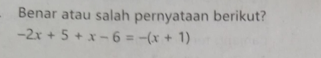 Benar atau salah pernyataan berikut?
-2x+5+x-6=-(x+1)