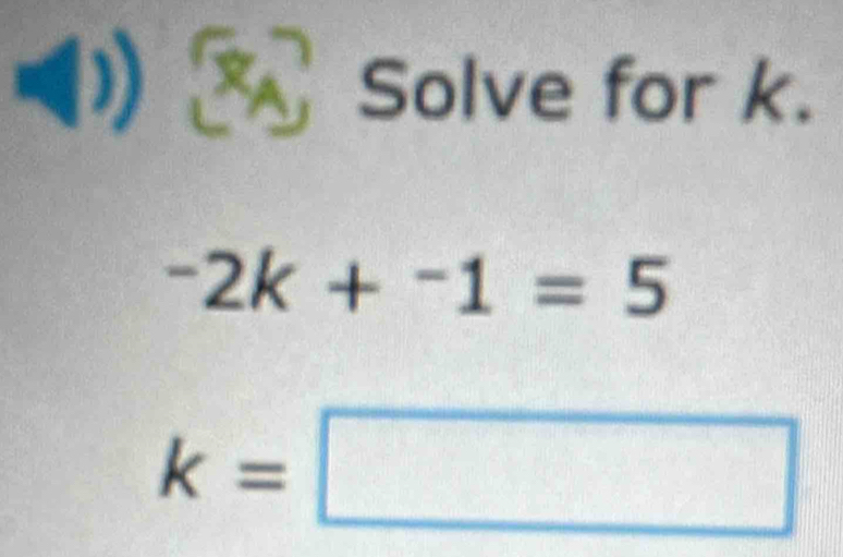 Solve for k.
-2k+^-1=5
k=□