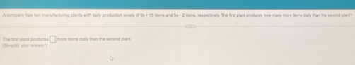 A company has two manufacturing plants with daily production levels of items, respectively. The first plant produces how many more items dally than the second plant? 
(Simplity your answer) The first plant produces □ more items daily than the second plant.