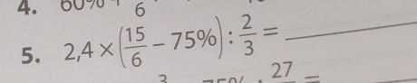 00 
4. 2,4* ( 15/6 -75% ): 2/3 = 6_ 
5. 
27 
_