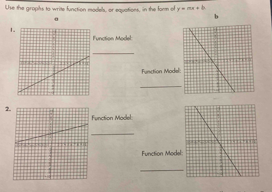 Use the graphs to write function models, or equations, in the form of y=mx+b. 
a 
b 
1 
Function Model: 
_ 

Function Model 
_ 
2 
Function Model: 
_ 

Function Model 
_