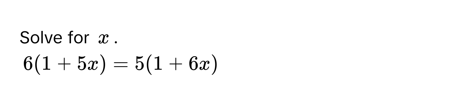 Solve for $x$.
6(1 + 5x) = 5(1 + 6x)