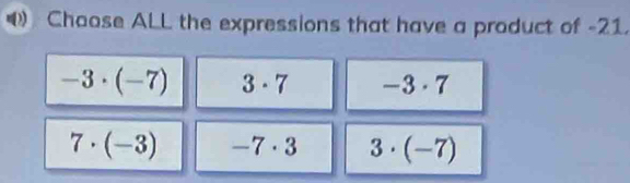 Choose ALL the expressions that have a product of -21.
-3· (-7) 3· 7 -3· 7
7· (-3) -7· 3 3· (-7)