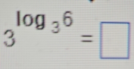 3^(log _3)6=□