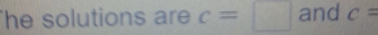 he solutions are c=□ and c=