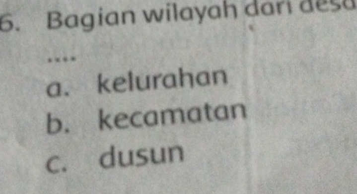 Bagian wilayah dari desa
a. kelurahan
b. kecamatan
c. dusun