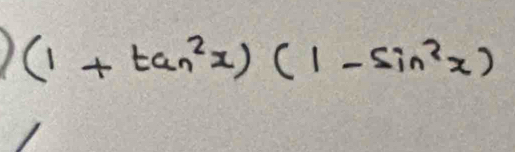 (1+tan^2x)(1-sin^2x)