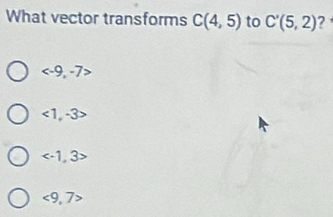 What vector transforms C(4,5) to C'(5,2) ?

<1,-3>

<9</tex>, 7