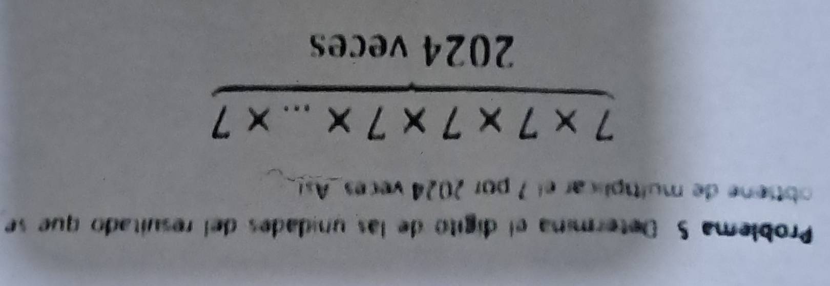 Problema S. Determina el digitó de las unidades del resultado que se 
btie de multplicar el 7 por 2024 v ece A
 (7* 7* 7* 7* ...* 7)/2024veces 