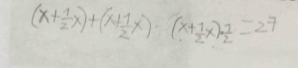 (x+ 1/2 x)+(x+ 1/2 x)· (x+ 1/2 x)·  1/2 =27