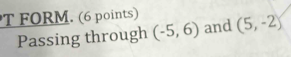 FORM. (6 points) 
Passing through (-5,6) and (5,-2)