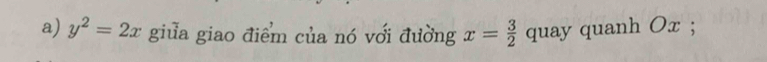 y^2=2x giua giao điểm của nó với đường x= 3/2  quay quanh Ox;