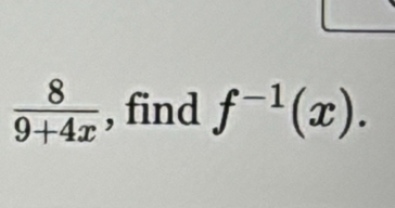  8/9+4x  , find f^(-1)(x).