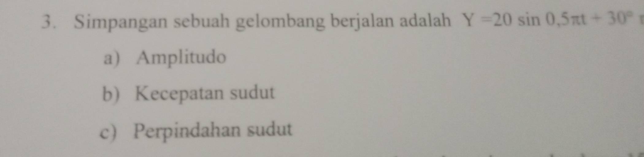 Simpangan sebuah gelombang berjalan adalah Y=20sin 0.5π t+30°
a) Amplitudo
b Kecepatan sudut
c) Perpindahan sudut