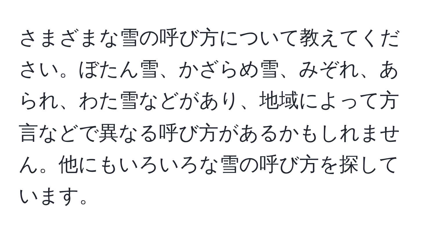 さまざまな雪の呼び方について教えてください。ぼたん雪、かざらめ雪、みぞれ、あられ、わた雪などがあり、地域によって方言などで異なる呼び方があるかもしれません。他にもいろいろな雪の呼び方を探しています。