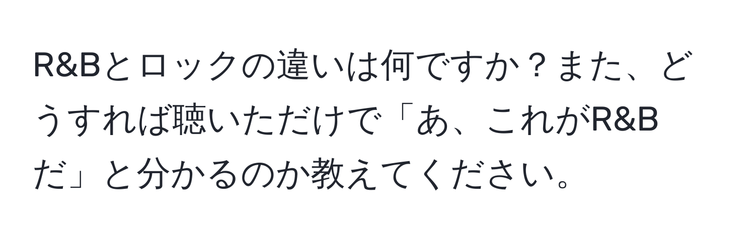 R&Bとロックの違いは何ですか？また、どうすれば聴いただけで「あ、これがR&Bだ」と分かるのか教えてください。