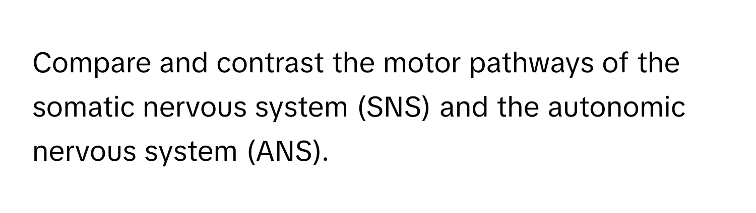 Compare and contrast the motor pathways of the somatic nervous system (SNS) and the autonomic nervous system (ANS).