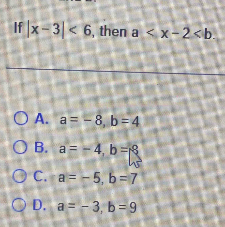 If |x-3|<6</tex> , then a .
A. a=-8, b=4
B. a=-4, b=8
C. a=-5, b=7
D. a=-3, b=9