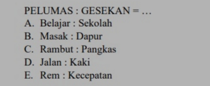 PELUMAS : GESEK. AN= _
A. Belajar : Sekolah
B. Masak : Dapur
C. Rambut : Pangkas
D. Jalan : Kaki
E. Rem : Kecepatan