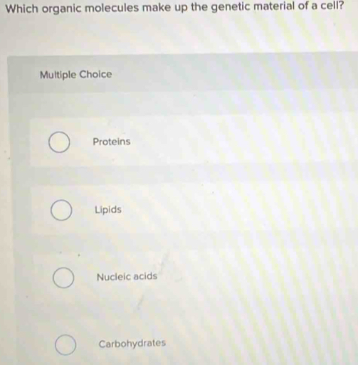 Which organic molecules make up the genetic material of a cell?
Multiple Choice
Proteins
Lipids
Nucleic acids
Carbohydrates