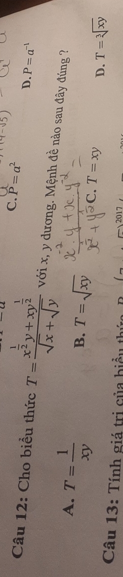 -a
C. P=a^2
D. P=a^(-1)
Câu 12: Cho biểu thức T=frac x^(frac 1)2y+xy^(frac 1)2sqrt(x)+sqrt(y) với x, y dương. Mệnh đề nào sau đây đúng ?
A. T= 1/xy 
B. T=sqrt(xy) T=sqrt[3](xy)
C. I=x
D.
Câu 13: Tính giá trị của hiểu thứa 2017