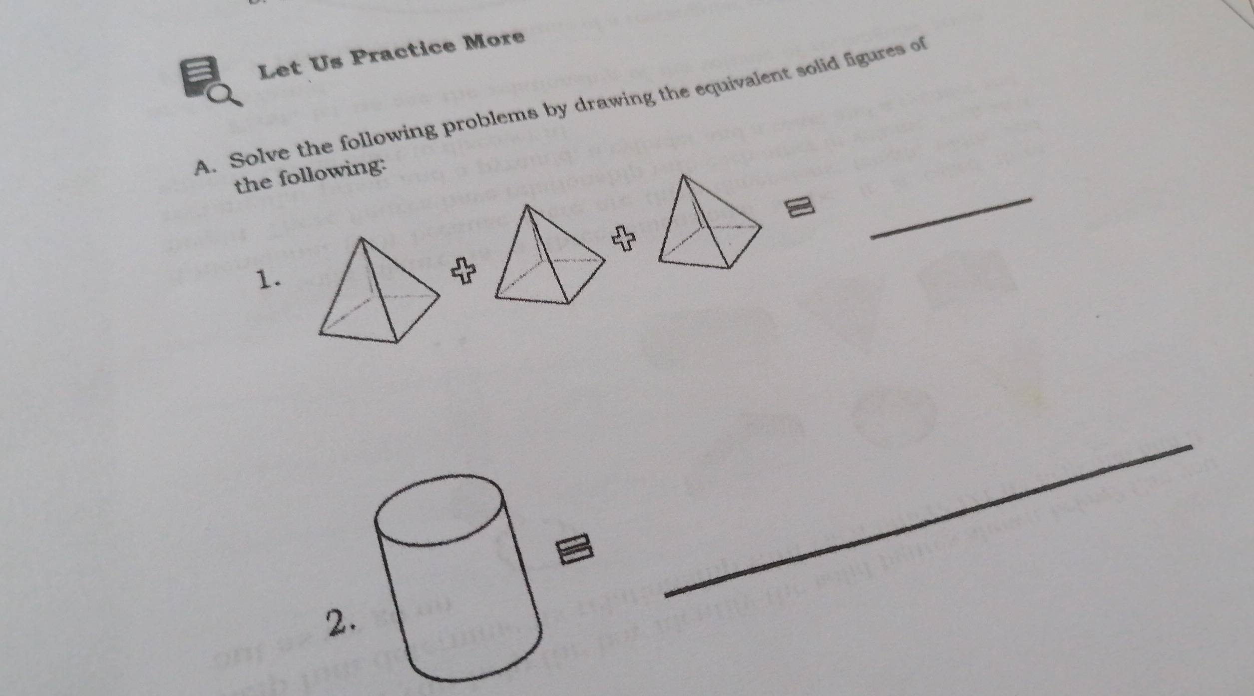 Let Us Practice More 
A. Solve the following problems by drawing the equivalent solid figures of 
_ 
the following: 
1. 
_ 
2.