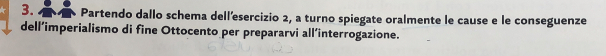 Partendo dallo schema dell´esercizio 2, a turno spiegate oralmente le cause e le conseguenze 
dell’imperialismo di fine Ottocento per prepararvi all’interrogazione.