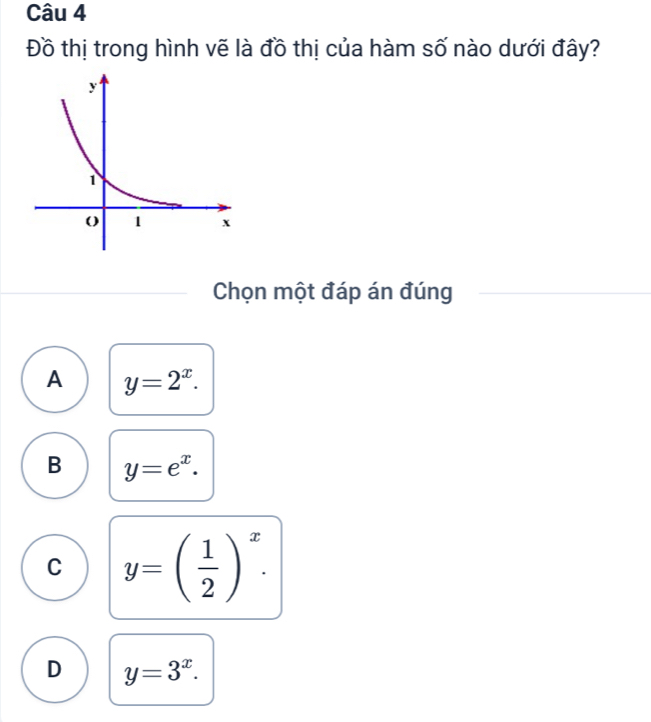 Đồ thị trong hình vẽ là đồ thị của hàm số nào dưới đây?
Chọn một đáp án đúng
A y=2^x.
B y=e^x.
C y=( 1/2 )^x.
D y=3^x.