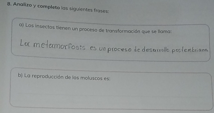 Analizo y completo las siguientes frases: 
a) Los insectos tienen un proceso de transformación que se llama: 
es un proceso de desatrolío postembro 
b) La reproducción de los moluscos es: