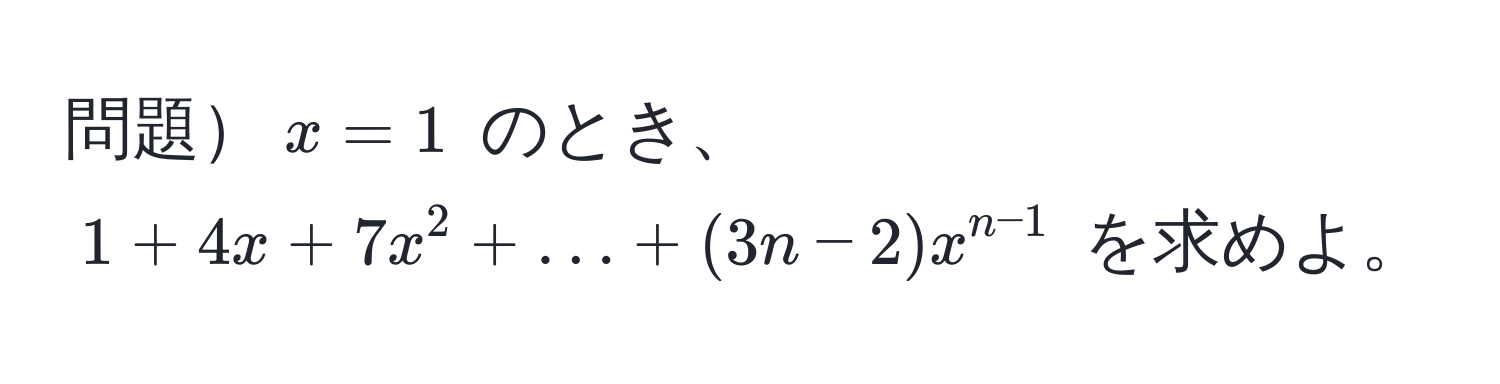 問題$x = 1$ のとき、$1 + 4x + 7x^2 + ... + (3n - 2)x^(n-1)$ を求めよ。