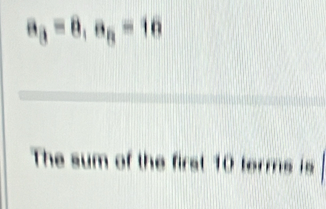 a_3=8, a_5=16
The sum of the first 10 terms is