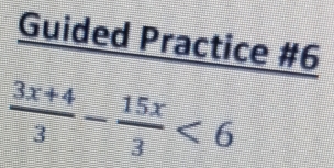 Guided Practice #6
 (3x+4)/3 - 15x/3 <6</tex>