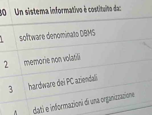 Un sistema informativo è costituito da:
software denominato DBMS
2 memorie non volatili
3 hardware dei PC aziendali
dati e informazioni di una organizzazione