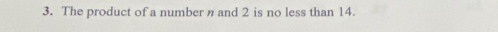 The product of a number n and 2 is no less than 14.