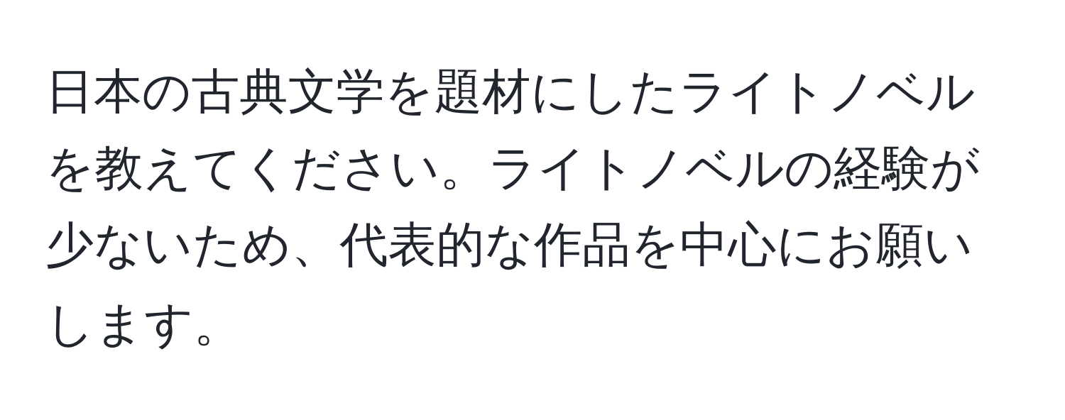 日本の古典文学を題材にしたライトノベルを教えてください。ライトノベルの経験が少ないため、代表的な作品を中心にお願いします。