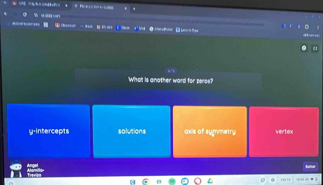 Suárho quapñafics
a quizizz com
y c ret book aske Castroom Glever Intern#[Port# Leam to Type
9 My y i u
What is another word for zeros?
y-intercepts solutions axis of symmetry vertex
Angel
Alamillo- Saltar
Trevizo
o Feb 14 10:34