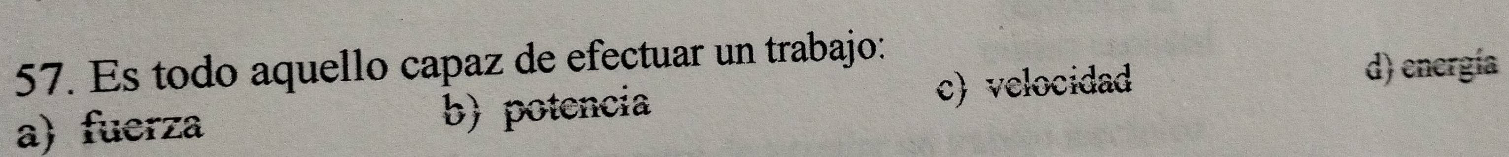 Es todo aquello capaz de efectuar un trabajo:
a) fuerza b) potencia c) velocidad
d) energía