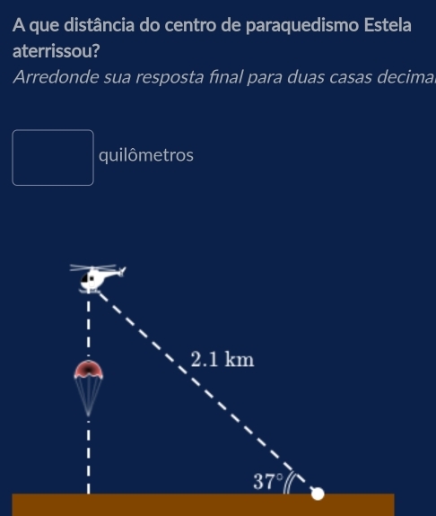 A que distância do centro de paraquedismo Estela
aterrissou?
Arredonde sua resposta final para duas casas decima
quilômetros