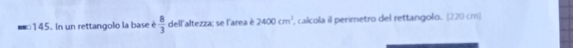 In un rettangolo la base è  8/3  dell'altezza; se l'area è 2400cm^2 , calcola il perimetro del rettangolo. [220 cm]
