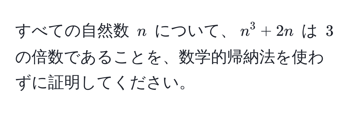 すべての自然数 $n$ について、$n^3 + 2n$ は $3$ の倍数であることを、数学的帰納法を使わずに証明してください。