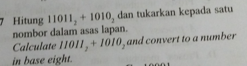 Hitung 11011_2+1010_2 dan tukarkan kepada satu 
nombor dalam asas lapan. 
Calculate 11011_2+1010_2 and convert to a number 
in base eight.