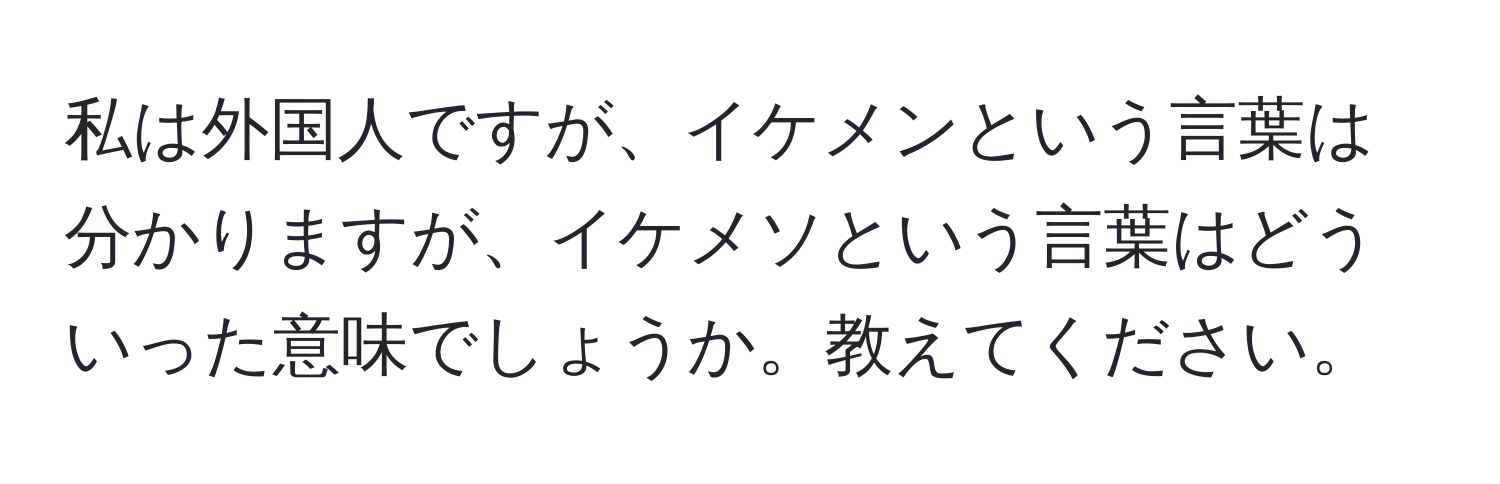 私は外国人ですが、イケメンという言葉は分かりますが、イケメソという言葉はどういった意味でしょうか。教えてください。